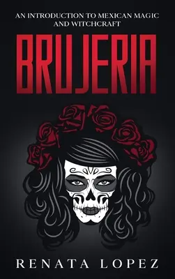 Brujeria : Une introduction à la magie et à la sorcellerie mexicaines - Brujeria: An Introduction to Mexican Magic and Witchcraft