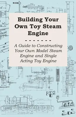 Construire sa propre machine à vapeur - Un guide pour construire sa propre maquette de machine à vapeur et son moteur jouet à simple effet - Building Your own Toy Steam Engine - A Guide to Constructing Your own Model Steam Engine and Single Acting Toy Engine