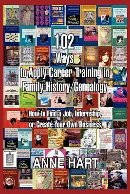 102 façons d'appliquer la formation professionnelle en histoire familiale/généalogie : comment trouver un emploi, un stage ou créer votre propre entreprise - 102 Ways to Apply Career Training in Family History/Genealogy: How to Find a Job, Internship, or Create Your Own Business