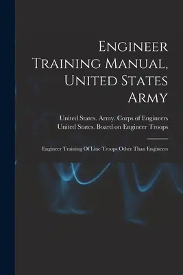 Manuel de formation du génie, armée américaine : Formation au génie des troupes de ligne autres que le génie - Engineer Training Manual, United States Army: Engineer Training Of Line Troops Other Than Engineers