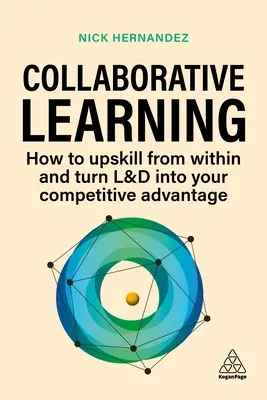 L'apprentissage collaboratif : Comment améliorer les compétences en interne et faire de l'apprentissage et de la formation un avantage concurrentiel - Collaborative Learning: How to Upskill from Within and Turn L&d Into Your Competitive Advantage