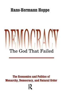 Démocratie - Le Dieu qui a échoué : L'économie et la politique de la monarchie, de la démocratie et de l'ordre naturel - Democracy - The God That Failed: The Economics and Politics of Monarchy, Democracy and Natural Order