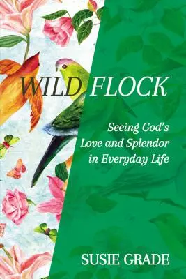 Le troupeau sauvage : Voir l'amour et la splendeur de Dieu dans la vie de tous les jours - Wild Flock: Seeing God's Love and Splendor in Everyday Life