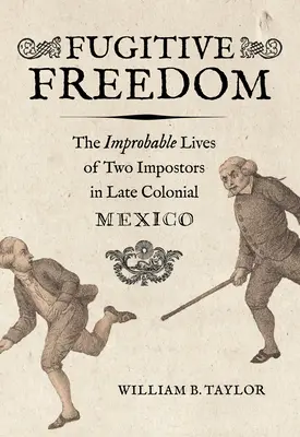 Liberté fugitive : La vie improbable de deux imposteurs dans le Mexique de la fin de l'époque coloniale - Fugitive Freedom: The Improbable Lives of Two Impostors in Late Colonial Mexico