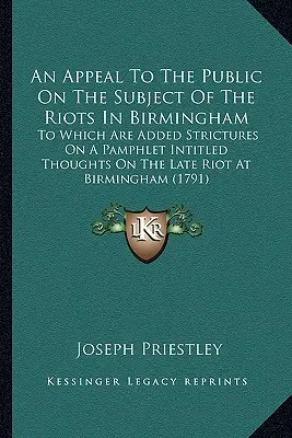 Un appel au public sur le sujet des émeutes de Birmingham : A quoi s'ajoutent des restrictions sur un pamphlet intitulé Thoughts On The Late Riot At Birmingham. - An Appeal To The Public On The Subject Of The Riots In Birmingham: To Which Are Added Strictures On A Pamphlet Intitled Thoughts On The Late Riot At B