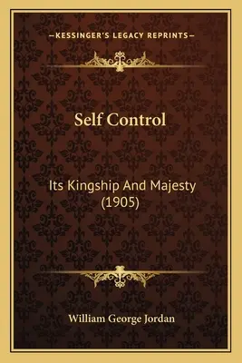 La maîtrise de soi : Sa royauté et sa majesté (1905) - Self Control: Its Kingship And Majesty (1905)