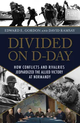 Divided on D-Day : How Conflicts and Rivalries Jeopardized the Allied Victory at Normandy (Divisés le jour J : comment les conflits et les rivalités ont compromis la victoire des Alliés en Normandie) - Divided on D-Day: How Conflicts and Rivalries Jeopardized the Allied Victory at Normandy