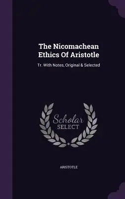 L'Éthique à Nicomaque d'Aristote : Tr. Avec des notes, originales et sélectionnées - The Nicomachean Ethics Of Aristotle: Tr. With Notes, Original & Selected