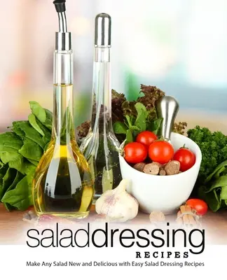 Salad Dressing Recipes : Le nouveau livre de cuisine de l'université : des recettes simples pour cuisiner délicieusement à l'université (2e édition) - Salad Dressing Recipes: Make Any Salad New and Delicious with Easy Salad Dressing Recipes (2nd Edition)