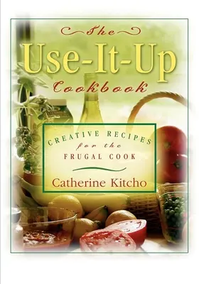 The Use-It-Up Cookbook : Recettes créatives pour les cuisiniers économes - The Use-It-Up Cookbook: Creative Recipes for the Frugal Cook