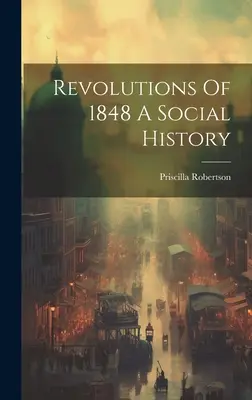Les révolutions de 1848 : une histoire sociale - Revolutions Of 1848 A Social History