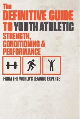 The Definitive Guide to Youth Athletic Strength, Conditioning and Performance (Le guide définitif de la force, de la condition et de la performance athlétiques chez les jeunes) - The Definitive Guide to Youth Athletic Strength, Conditioning and Performance