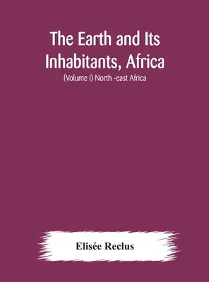 La Terre et ses habitants, l'Afrique : (Tome I) Afrique du Nord-Est - The Earth and Its Inhabitants, Africa: (Volume I) North -east Africa