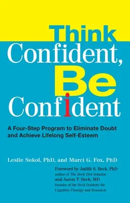 Penser avec confiance, être confiant : Un programme en quatre étapes pour éliminer les doutes et atteindre une estime de soi durable - Think Confident, Be Confident: A Four-Step Program to Eliminate Doubt and Achieve Lifelong Self-Esteem