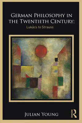 La philosophie allemande au XXe siècle : Lukcs à Strauss - German Philosophy in the Twentieth Century: Lukcs to Strauss