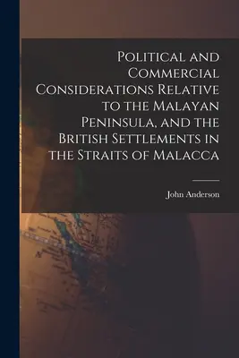 Considérations politiques et commerciales relatives à la péninsule malaise et aux établissements britanniques du détroit de Malacca - Political and Commercial Considerations Relative to the Malayan Peninsula, and the British Settlements in the Straits of Malacca