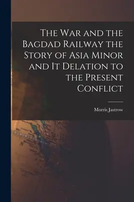 La guerre et le chemin de fer de Bagdad : l'histoire de l'Asie mineure et son évolution jusqu'au conflit actuel - The War and the Bagdad Railway the Story of Asia Minor and it Delation to the Present Conflict