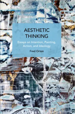 La pensée esthétique : Essais sur l'intention, la peinture, l'action et l'idéologie - Aesthetic Thinking: Essays on Intention, Painting, Action, and Ideology