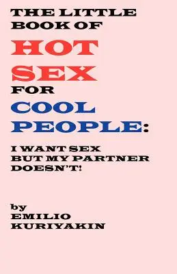 Le petit livre du sexe chaud pour les gens cool : Je veux du sexe, mon partenaire n'en veut pas - The Little Book of Hot Sex For Cool People: I Want Sex, My Partner Doesn't