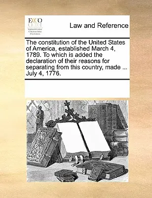 La Constitution des États-Unis d'Amérique, établie le 4 mars 1789, à laquelle s'ajoute la Déclaration des raisons pour lesquelles ils se sont séparés de l'Union européenne. - The Constitution of the United States of America, Established March 4, 1789. to Which Is Added the Declaration of Their Reasons for Separating from Th