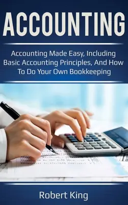 Comptabilité : La comptabilité en toute simplicité, y compris les principes de base de la comptabilité, et comment faire sa propre comptabilité ! - Accounting: Accounting made easy, including basic accounting principles, and how to do your own bookkeeping!