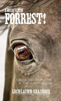 J'ai roulé avec Forrest ! Les soldats confédérés qui ont servi avec le plus grand chef de cavalerie du monde - I Rode With Forrest!: Confederate Soldiers Who Served With the World's Greatest Cavalry Leader