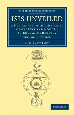 Isis dévoilée : La clé des mystères de la science et de la théologie anciennes et modernes - Isis Unveiled: A Master-Key to the Mysteries of Ancient and Modern Science and Theology