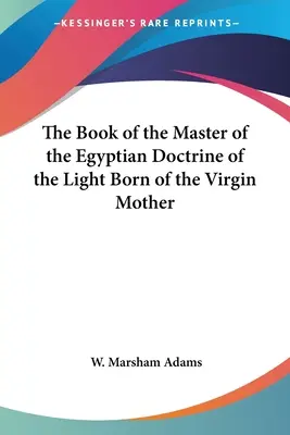 Le livre du maître de la doctrine égyptienne de la lumière née de la vierge mère - The Book of the Master of the Egyptian Doctrine of the Light Born of the Virgin Mother