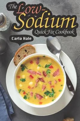 The Low-Sodium Quick Fix Cookbook : Recettes simples à faible teneur en sodium pour les besoins diététiques particuliers - The Low-Sodium Quick Fix Cookbook: Simple Low Sodium Recipes for Special Dietary Needs