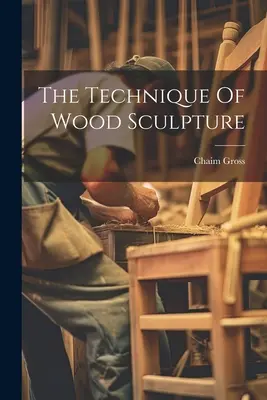 La technique de la sculpture sur bois - The Technique Of Wood Sculpture