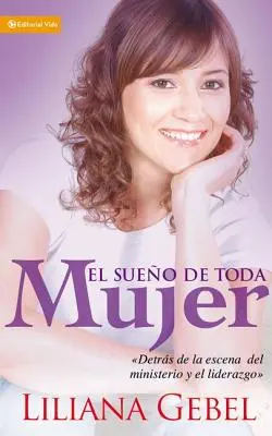 El Sueo de Toda Mujer : Detrs de la Escena del Ministerio Y El Liderazgo - El Sueo de Toda Mujer: Detrs de la Escena del Ministerio Y El Liderazgo