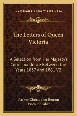Les lettres de la reine Victoria : Une sélection de la correspondance de Sa Majesté entre les années 1837 et 1861 V2 - The Letters of Queen Victoria: A Selection from Her Majesty's Correspondence Between the Years 1837 and 1861 V2