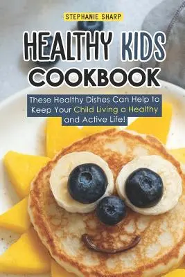 Livre de cuisine saine pour les enfants : Ces plats sains peuvent aider votre enfant à mener une vie saine et active ! - Healthy Kids Cookbook: These Healthy Dishes Can Help to Keep Your Child Living a Healthy and Active Life!