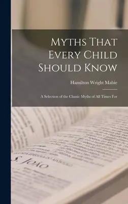 Les mythes que tout enfant devrait connaître : Une sélection des mythes classiques de tous les temps pour les enfants. - Myths That Every Child Should Know: A Selection of the Classic Myths of All Times for