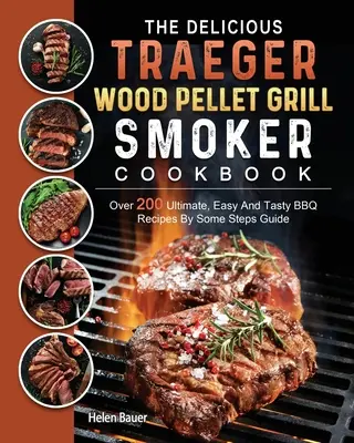 The Delicious Traeger Wood Pellet Grill And Smoker Cookbook : Plus de 200 recettes de barbecue faciles et savoureuses en quelques étapes. - The Delicious Traeger Wood Pellet Grill And Smoker Cookbook: Over 200 Ultimate, Easy And Tasty BBQ Recipes By Some Steps Guide
