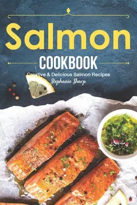 Salmon Cookbook : Recettes créatives et délicieuses à base de saumon - Salmon Cookbook: Creative Delicious Salmon Recipes