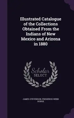 Catalogue illustré des collections obtenues auprès des Indiens du Nouveau-Mexique et de l'Arizona en 1880 - Illustrated Catalogue of the Collections Obtained From the Indians of New Mexico and Arizona in 1880