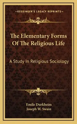 Les formes élémentaires de la vie religieuse : Une étude de sociologie religieuse - The Elementary Forms Of The Religious Life: A Study In Religious Sociology