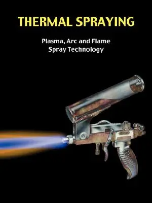 Pulvérisation thermique - Technologie de pulvérisation par plasma, ARC et flamme - Thermal Spraying - Plasma, ARC and Flame Spray Technology