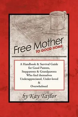 Une mère libre pour un bon foyer : Un manuel et un guide de survie pour les bons parents, beaux-parents et grands-parents - Free Mother to Good Home: A Handbook & Survival Guide for Good Parents, Stepparents & Grandparents