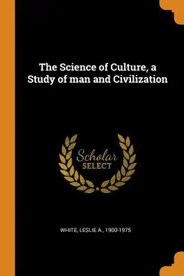La science de la culture, une étude de l'homme et de la civilisation - The Science of Culture, a Study of man and Civilization