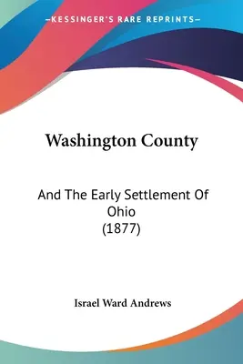 Le comté de Washington : Et les débuts de la colonisation de l'Ohio (1877) - Washington County: And The Early Settlement Of Ohio (1877)