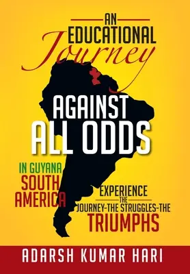 Un voyage éducatif contre vents et marées en Guyane sud-américaine : En Guyane sud-américaine, vivez le voyage - les luttes - les triomphes - An Educational Journey Against All Odds in Guyana South America: In Guyana South America Experience the Journey-The Struggles-The Triumphs