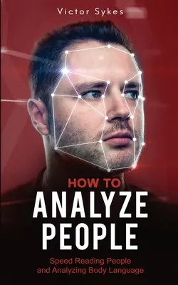 Comment analyser les gens : La lecture rapide des personnes et l'analyse du langage corporel - How to Analyze People: Speed Reading People and Analyzing Body Language