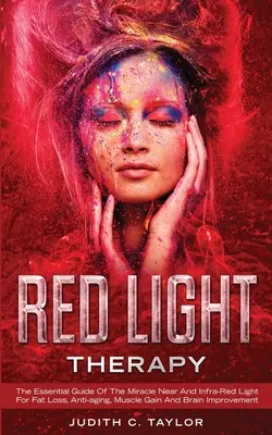 Red Light Therapy : Le guide essentiel des miracles de la lumière proche et infrarouge pour la perte de graisse, l'anti-âge, la prise de muscle et l'amélioration du cerveau. - Red Light Therapy: The Essential Guide Of The Miracle Near And Infra-Red Light For Fat Loss, Anti-aging, Muscle Gain And Brain Improvemen