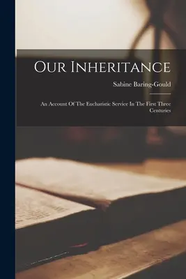 Notre héritage : Un compte rendu du service eucharistique au cours des trois premiers siècles - Our Inheritance: An Account Of The Eucharistic Service In The First Three Centuries