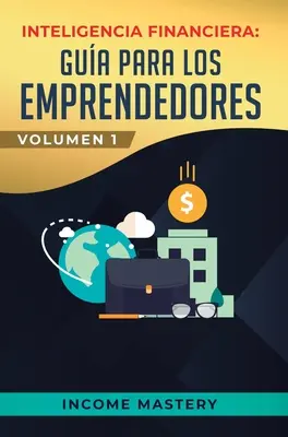 Inteligencia Financiera : Gua Para Los Emprendedores : Convirtete en Maestro del Juego del Dinero Para Construir Verdadera Libertad Financiera - Inteligencia Financiera: Gua Para Los Emprendedores: Convirtete en Maestro del Juego del Dinero Para Construir Verdadera Libertad Financiera