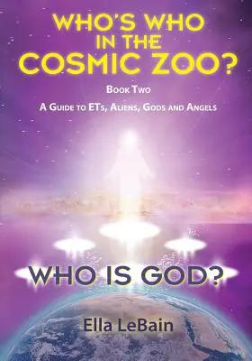 Qui est Dieu ? Livre 2 : Un guide sur les ET, les extraterrestres, les dieux et les anges - Who Is God? Book Two: A Guide to ETs, Aliens, Gods & Angels
