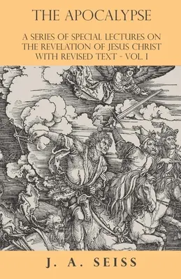 L'Apocalypse - Une série de conférences spéciales sur l'Apocalypse de Jésus-Christ avec un texte révisé - Vol. I - The Apocalypse - A Series of Special Lectures on the Revelation of Jesus Christ with Revised Text - Vol. I