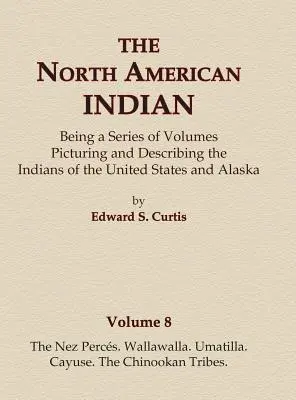 The North American Indian Volume 8 - Les Nez Perces, Wallawalla, Umatilla, Cayuse, les tribus Chinookan - The North American Indian Volume 8 - The Nez Perces, Wallawalla, Umatilla, Cayuse, The Chinookan Tribes